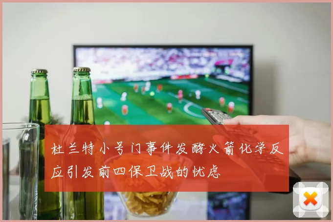 杜兰特小号门事件发酵火箭化学反应引发前四保卫战的忧虑