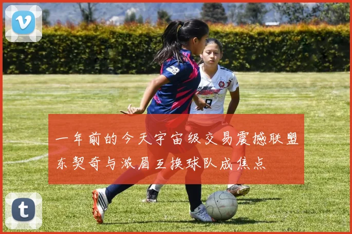 一年前的今天宇宙级交易震撼联盟东契奇与浓眉互换球队成焦点