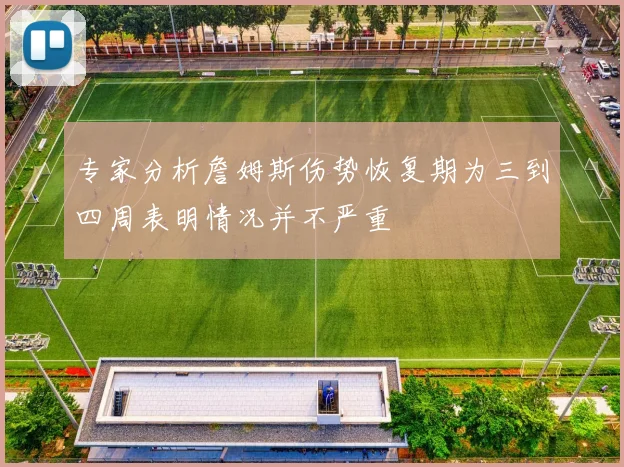 专家分析詹姆斯伤势恢复期为三到四周表明情况并不严重