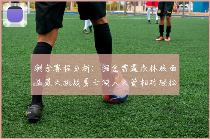 剩余赛程分析：掘金雷霆森林狼面临最大挑战勇士湖人火箭相对轻松
