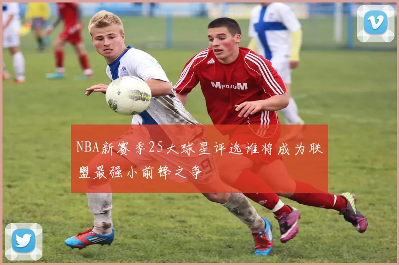 NBA新赛季25大球星评选谁将成为联盟最强小前锋之争