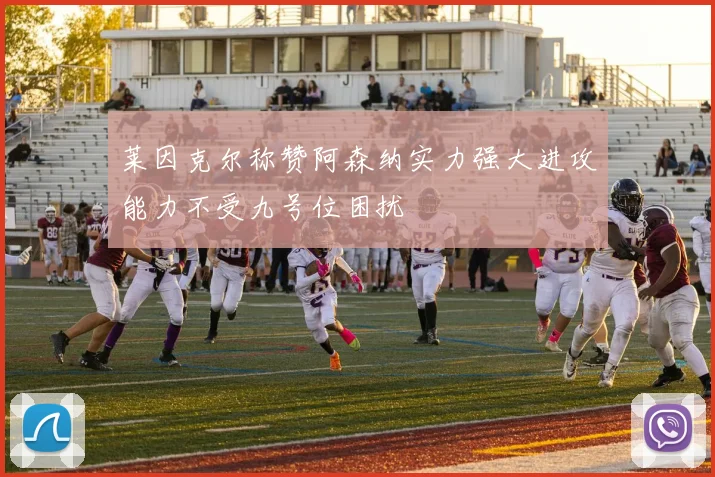 莱因克尔称赞阿森纳实力强大进攻能力不受九号位困扰