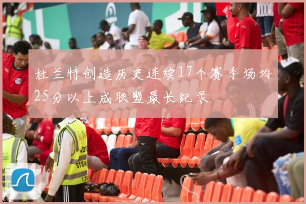 杜兰特创造历史连续17个赛季场均25分以上成联盟最长纪录