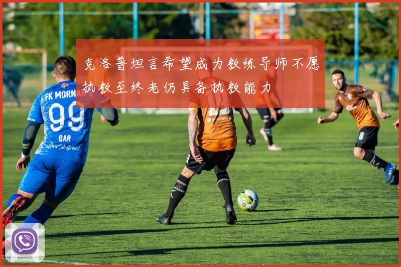 克洛普坦言希望成为教练导师不愿执教至终老仍具备执教能力