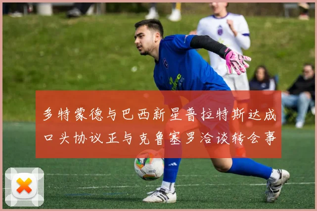 多特蒙德与巴西新星普拉特斯达成口头协议正与克鲁塞罗洽谈转会事宜