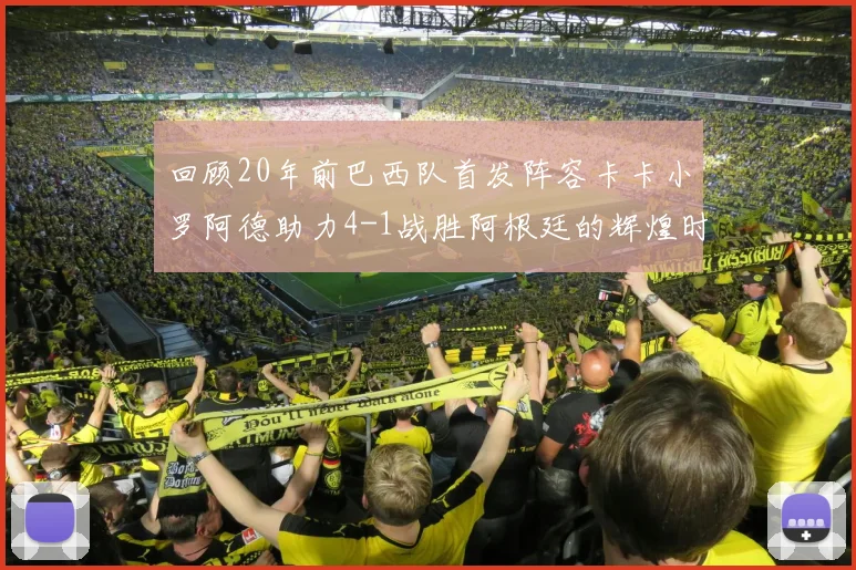 回顾20年前巴西队首发阵容卡卡小罗阿德助力4-1战胜阿根廷的辉煌时刻