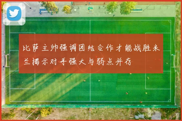 比萨主帅强调团结合作才能战胜米兰揭示对手强大与弱点并存