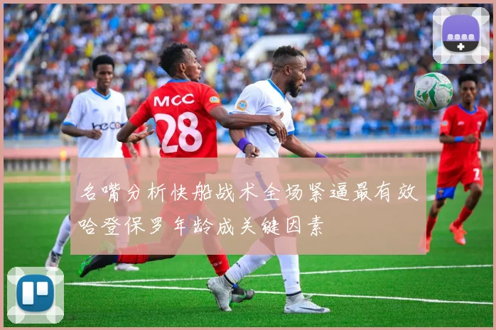 名嘴分析快船战术全场紧逼最有效哈登保罗年龄成关键因素