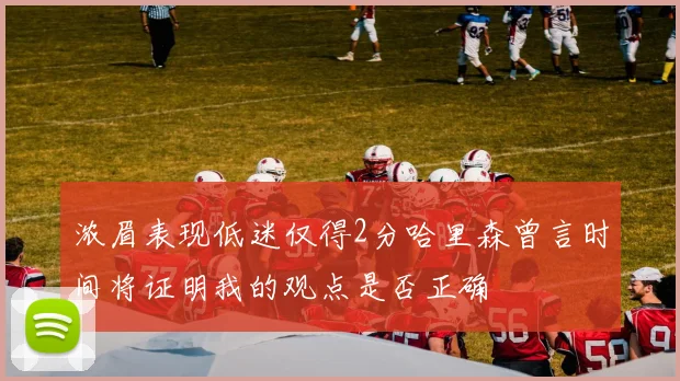 浓眉表现低迷仅得2分哈里森曾言时间将证明我的观点是否正确