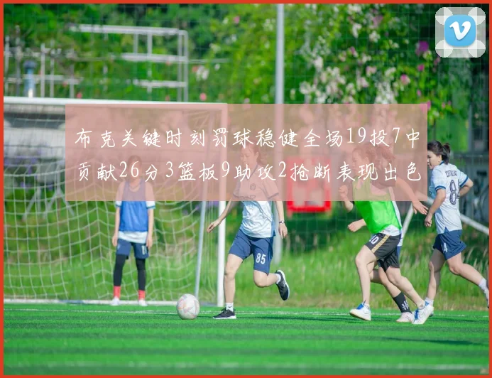 布克关键时刻罚球稳健全场19投7中贡献26分3篮板9助攻2抢断表现出色