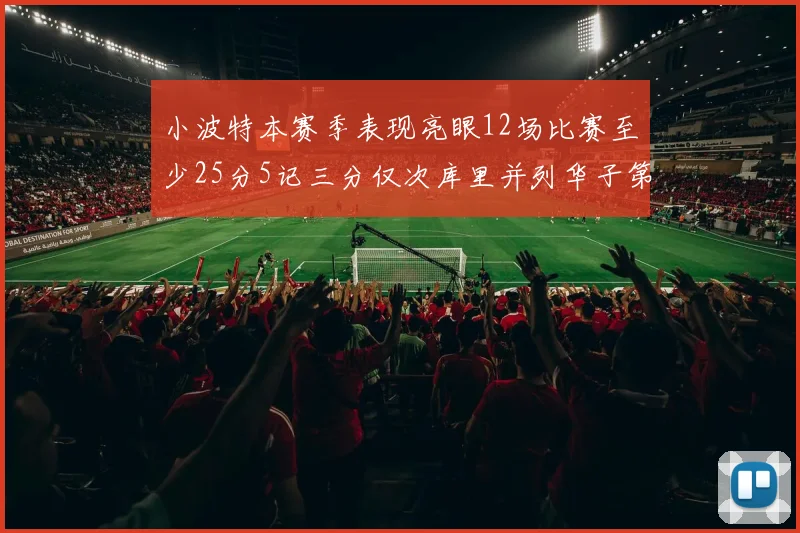 小波特本赛季表现亮眼12场比赛至少25分5记三分仅次库里并列华子第二